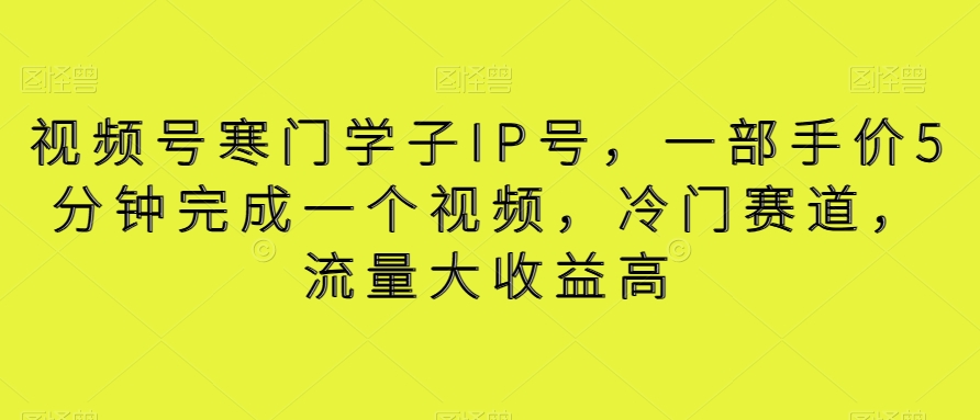 视频号寒门学子IP号，一部手价5分钟完成一个视频，冷门赛道，流量大收益高【揭秘】副业项目课程-副业赚钱项目-副业赚钱创业-手机赚钱副业-挂机项目-鹿图社副业网-资源网-无人直播-引流秘籍-电商运营鹿图社