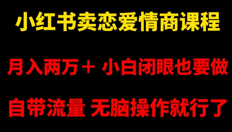 小红书卖恋爱情商课程，月入两万＋，小白闭眼也要做，自带流量，无脑操作就行了【揭秘】副业项目课程-副业赚钱项目-副业赚钱创业-手机赚钱副业-挂机项目-鹿图社副业网-资源网-无人直播-引流秘籍-电商运营鹿图社