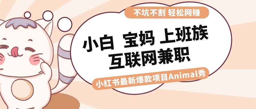 适合小白 宝妈 上班族 大学生互联网兼职 小红书爆款项目Animal秀，月入1W副业项目课程-副业赚钱项目-副业赚钱创业-手机赚钱副业-挂机项目-鹿图社副业网-资源网-无人直播-引流秘籍-电商运营鹿图社