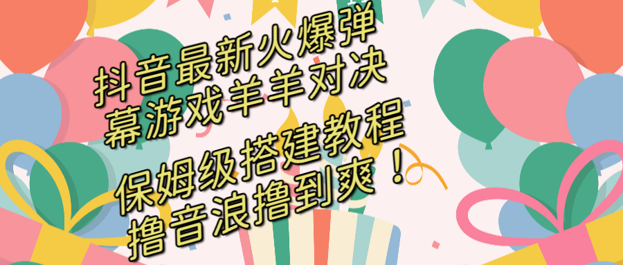 抖音最新火爆弹幕游戏羊羊对决，保姆级搭建开播教程，撸音浪直接撸到爽！副业项目课程-副业赚钱项目-副业赚钱创业-手机赚钱副业-挂机项目-鹿图社副业网-资源网-无人直播-引流秘籍-电商运营鹿图社