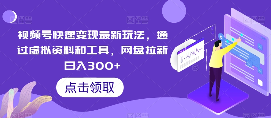 视频号快速变现最新玩法，通过虚拟资料和工具，网盘拉新日入300+副业项目课程-副业赚钱项目-副业赚钱创业-手机赚钱副业-挂机项目-鹿图社副业网-资源网-无人直播-引流秘籍-电商运营鹿图社