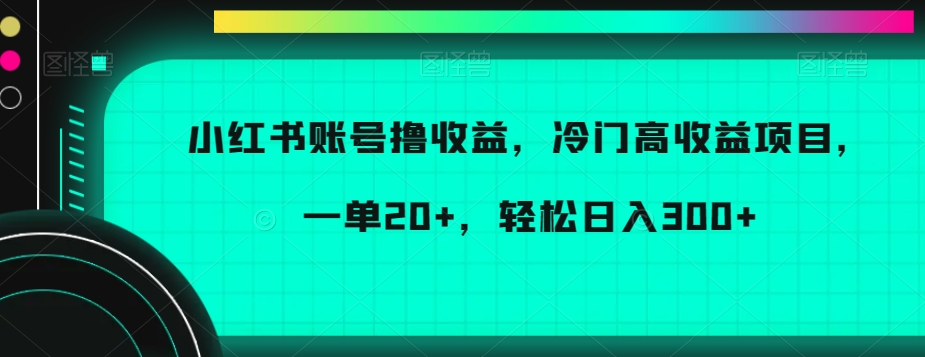 小红书账号撸收益，冷门高收益项目，一单20+，轻松日入300+副业项目课程-副业赚钱项目-副业赚钱创业-手机赚钱副业-挂机项目-鹿图社副业网-资源网-无人直播-引流秘籍-电商运营鹿图社