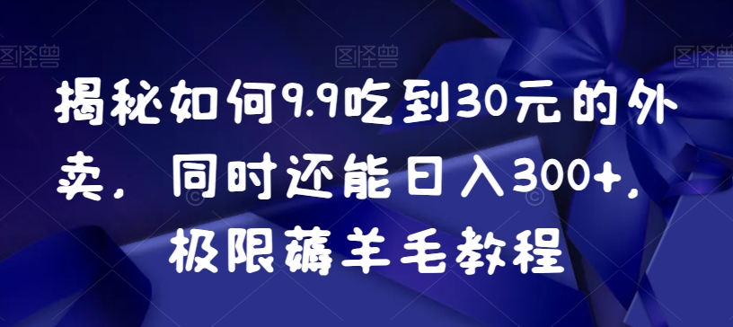 揭秘如何9.9吃到30元的外卖，同时还能日入300+，极限薅羊毛教程副业项目课程-副业赚钱项目-副业赚钱创业-手机赚钱副业-挂机项目-鹿图社副业网-资源网-无人直播-引流秘籍-电商运营鹿图社