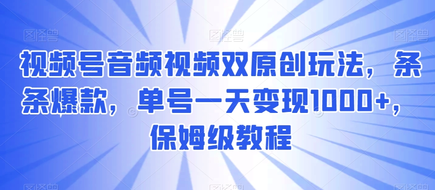 视频号音频视频双原创玩法，条条爆款，单号一天变现1000+，保姆级教程副业项目课程-副业赚钱项目-副业赚钱创业-手机赚钱副业-挂机项目-鹿图社副业网-资源网-无人直播-引流秘籍-电商运营鹿图社