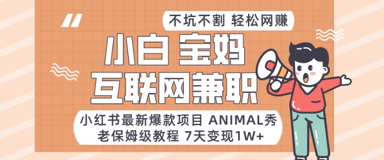 小红书最新爆款项目Animal秀，老保姆级教程，7天变现1w+副业项目课程-副业赚钱项目-副业赚钱创业-手机赚钱副业-挂机项目-鹿图社副业网-资源网-无人直播-引流秘籍-电商运营鹿图社