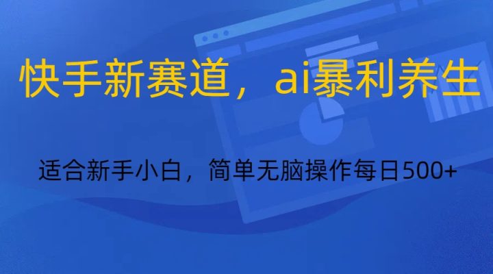 快手新赛道，ai暴利养生，0基础的小白也可以轻松操作轻松日入500+副业项目课程-副业赚钱项目-副业赚钱创业-手机赚钱副业-挂机项目-鹿图社副业网-资源网-无人直播-引流秘籍-电商运营鹿图社