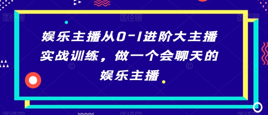 娱乐主播从0-1进阶大主播实战训练，做一个会聊天的娱乐主播副业项目课程-副业赚钱项目-副业赚钱创业-手机赚钱副业-挂机项目-鹿图社副业网-资源网-无人直播-引流秘籍-电商运营鹿图社