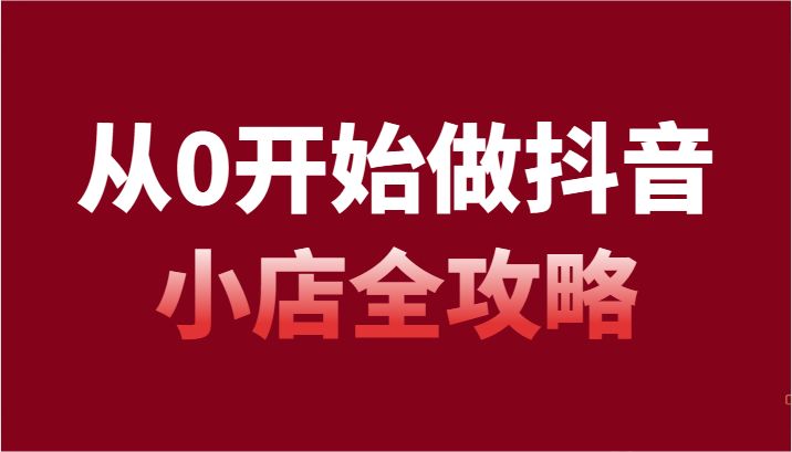 从0开始做抖音小店全攻略，抖音开店全步骤详细解说（54节课）副业项目课程-副业赚钱项目-副业赚钱创业-手机赚钱副业-挂机项目-鹿图社副业网-资源网-无人直播-引流秘籍-电商运营鹿图社