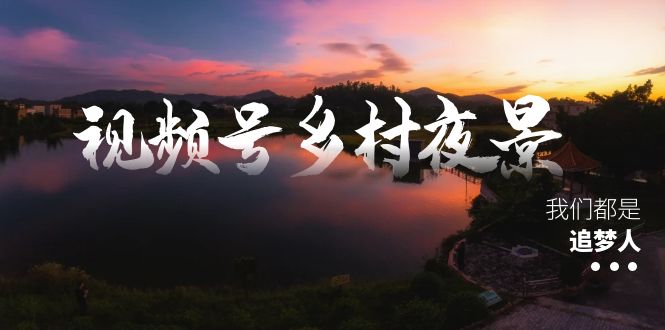 视频号乡村夜景治愈视频课程，一条龙实操玩法（教程+素材+软件）副业项目课程-副业赚钱项目-副业赚钱创业-手机赚钱副业-挂机项目-鹿图社副业网-资源网-无人直播-引流秘籍-电商运营鹿图社