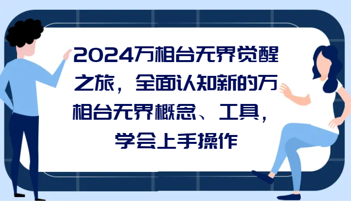 2024万相台无界觉醒之旅，全面认知新的万相台无界概念和工具，学会上手操作副业项目课程-副业赚钱项目-副业赚钱创业-手机赚钱副业-挂机项目-鹿图社副业网-资源网-无人直播-引流秘籍-电商运营鹿图社