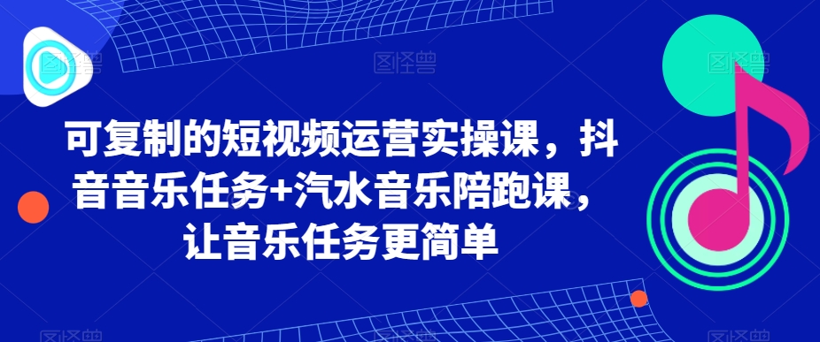 可复制的短视频运营实操课，抖音音乐任务+汽水音乐陪跑课，让音乐任务更简单副业项目课程-副业赚钱项目-副业赚钱创业-手机赚钱副业-挂机项目-鹿图社副业网-资源网-无人直播-引流秘籍-电商运营鹿图社