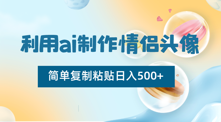 利用ai制作情侣头像，简单复制粘贴日入500+，零成本适合新手制作副业项目课程-副业赚钱项目-副业赚钱创业-手机赚钱副业-挂机项目-鹿图社副业网-资源网-无人直播-引流秘籍-电商运营鹿图社