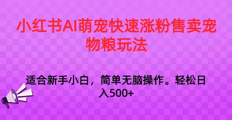 小红书AI萌宠快速涨粉售卖宠物粮玩法，日入1000+副业项目课程-副业赚钱项目-副业赚钱创业-手机赚钱副业-挂机项目-鹿图社副业网-资源网-无人直播-引流秘籍-电商运营鹿图社