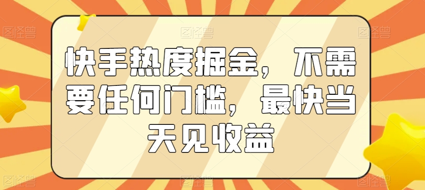 快手热度掘金，不需要任何门槛，最快当天见收益副业项目课程-副业赚钱项目-副业赚钱创业-手机赚钱副业-挂机项目-鹿图社副业网-资源网-无人直播-引流秘籍-电商运营鹿图社