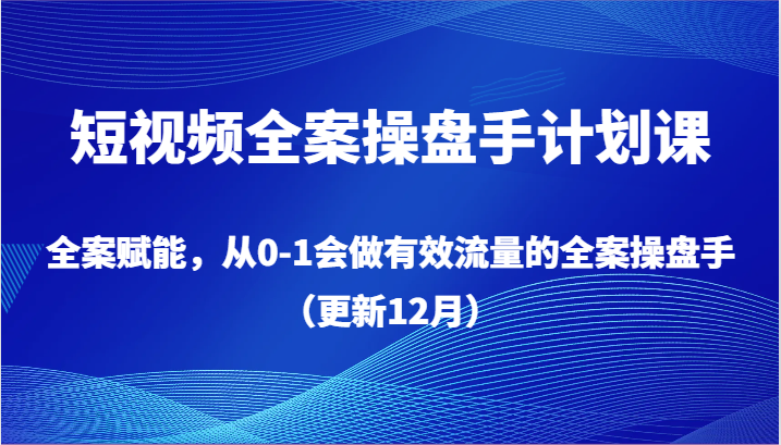 短视频全案操盘手计划课，全案赋能，从0-1会做有效流量的全案操盘手（更新12月）副业项目课程-副业赚钱项目-副业赚钱创业-手机赚钱副业-挂机项目-鹿图社副业网-资源网-无人直播-引流秘籍-电商运营鹿图社