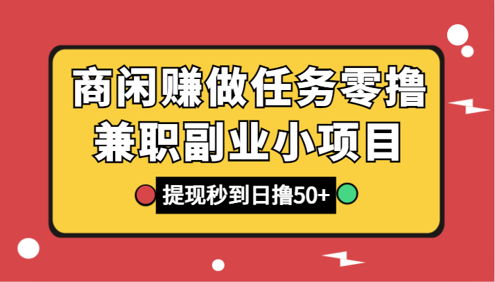 商闲赚做任务零撸兼职副业小项目，提现秒到，日撸50+副业项目课程-副业赚钱项目-副业赚钱创业-手机赚钱副业-挂机项目-鹿图社副业网-资源网-无人直播-引流秘籍-电商运营鹿图社