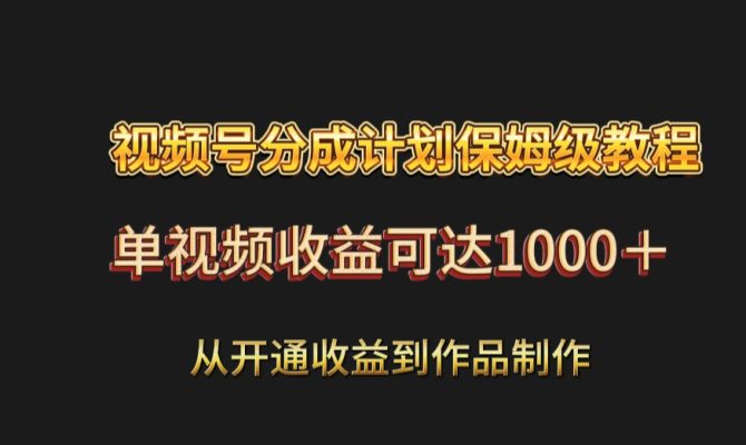 视频号分成计划保姆级教程：从开通收益到作品制作，单视频收益可达1000＋副业项目课程-副业赚钱项目-副业赚钱创业-手机赚钱副业-挂机项目-鹿图社副业网-资源网-无人直播-引流秘籍-电商运营鹿图社