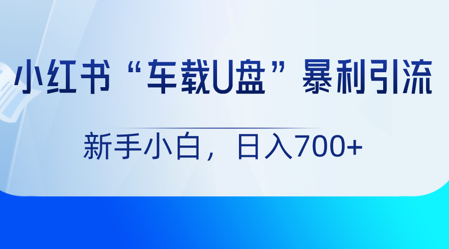 小红书“车载U盘”项目，暴利引流，新手小白轻松日入700+副业项目课程-副业赚钱项目-副业赚钱创业-手机赚钱副业-挂机项目-鹿图社副业网-资源网-无人直播-引流秘籍-电商运营鹿图社