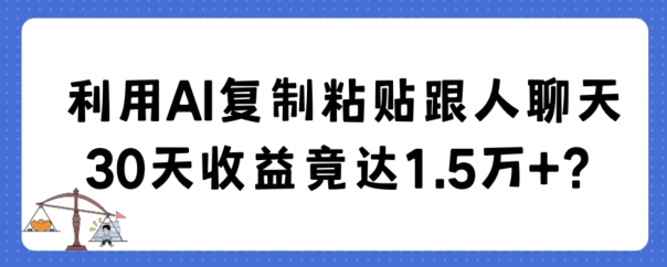 利用AI复制粘贴跟人聊天30天收益竟达1.5万+副业项目课程-副业赚钱项目-副业赚钱创业-手机赚钱副业-挂机项目-鹿图社副业网-资源网-无人直播-引流秘籍-电商运营鹿图社