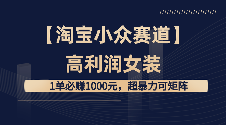 【淘宝小众赛道】高利润女装：1单必赚1000元，超暴力可矩阵副业项目课程-副业赚钱项目-副业赚钱创业-手机赚钱副业-挂机项目-鹿图社副业网-资源网-无人直播-引流秘籍-电商运营鹿图社