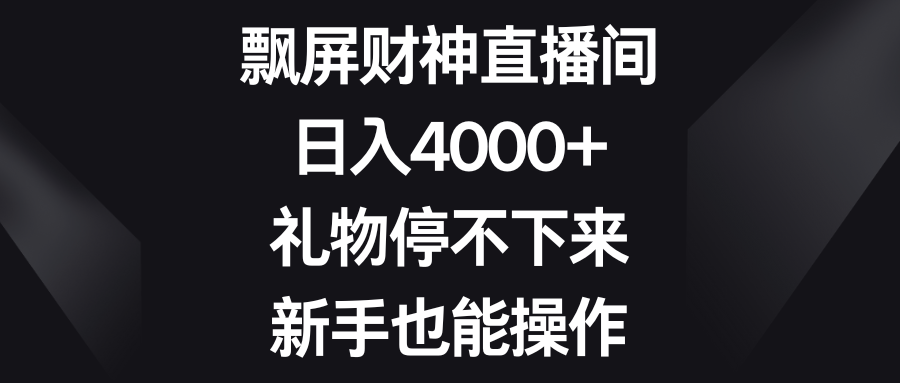 飘屏财神直播间，日入4000+，礼物停不下来，新手也能操作副业项目课程-副业赚钱项目-副业赚钱创业-手机赚钱副业-挂机项目-鹿图社副业网-资源网-无人直播-引流秘籍-电商运营鹿图社