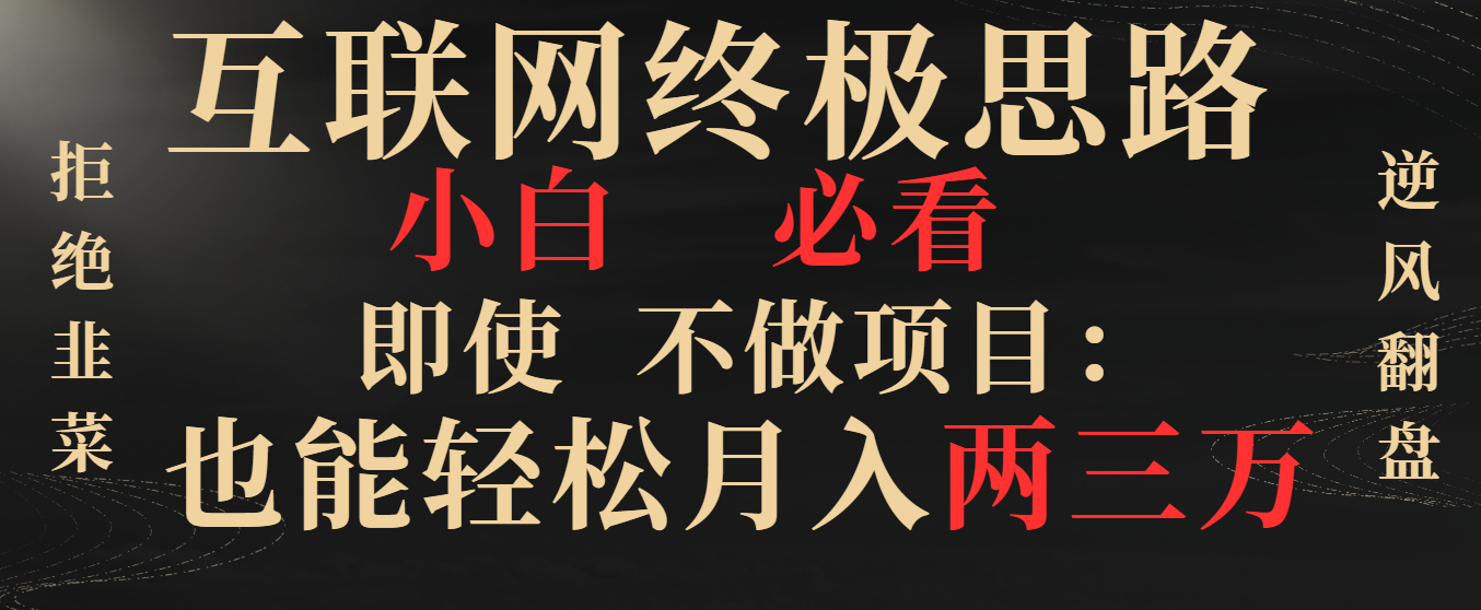 互联网终极思路，小白必看，即使不做项目也能轻松月入两三万，拒绝韭菜…副业项目课程-副业赚钱项目-副业赚钱创业-手机赚钱副业-挂机项目-鹿图社副业网-资源网-无人直播-引流秘籍-电商运营鹿图社