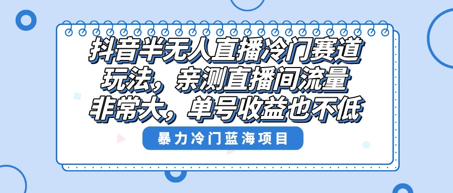 抖音半无人直播冷门赛道玩法，直播间流量非常大，单号收益也不低！副业项目课程-副业赚钱项目-副业赚钱创业-手机赚钱副业-挂机项目-鹿图社副业网-资源网-无人直播-引流秘籍-电商运营鹿图社