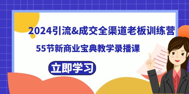 2024引流&成交全渠道老板训练营，55节新商业宝典教学录播课副业项目课程-副业赚钱项目-副业赚钱创业-手机赚钱副业-挂机项目-鹿图社副业网-资源网-无人直播-引流秘籍-电商运营鹿图社