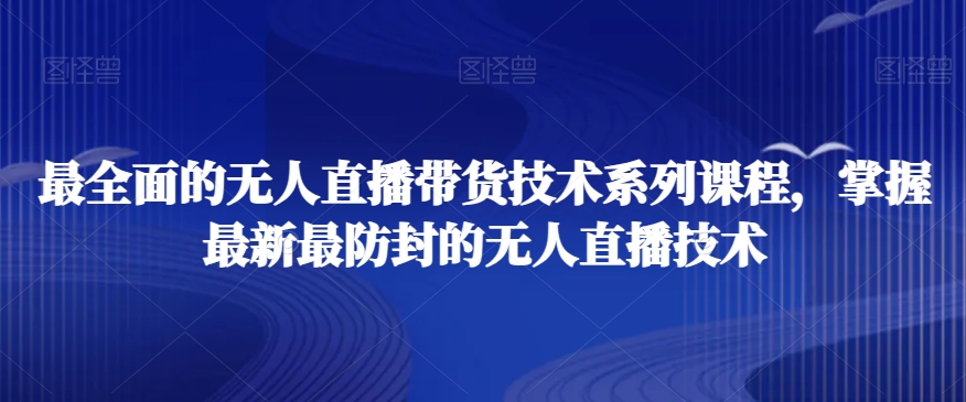 最全面的无人直播‮货带‬技术系‮课列‬程，掌握最新最防封的无人直播技术副业项目课程-副业赚钱项目-副业赚钱创业-手机赚钱副业-挂机项目-鹿图社副业网-资源网-无人直播-引流秘籍-电商运营鹿图社