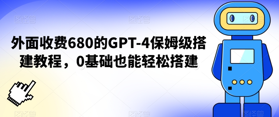 外面收费680的GPT-4保姆级搭建教程，0基础也能轻松搭建副业项目课程-副业赚钱项目-副业赚钱创业-手机赚钱副业-挂机项目-鹿图社副业网-资源网-无人直播-引流秘籍-电商运营鹿图社