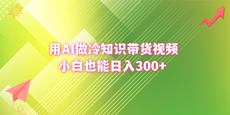 用AI做冷知识带货视频，小白也能日入300+副业项目课程-副业赚钱项目-副业赚钱创业-手机赚钱副业-挂机项目-鹿图社副业网-资源网-无人直播-引流秘籍-电商运营鹿图社