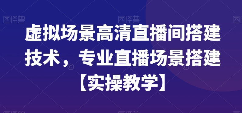 虚拟场景高清直播间搭建技术，专业直播场景搭建【实操教学】副业项目课程-副业赚钱项目-副业赚钱创业-手机赚钱副业-挂机项目-鹿图社副业网-资源网-无人直播-引流秘籍-电商运营鹿图社