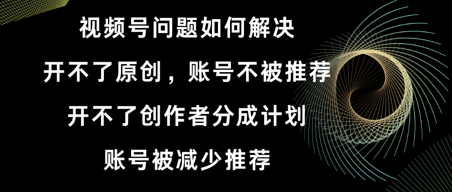 视频号开不了原创和创作者分成计划 账号被减少推荐 账号不被推荐】如何解决副业项目课程-副业赚钱项目-副业赚钱创业-手机赚钱副业-挂机项目-鹿图社副业网-资源网-无人直播-引流秘籍-电商运营鹿图社