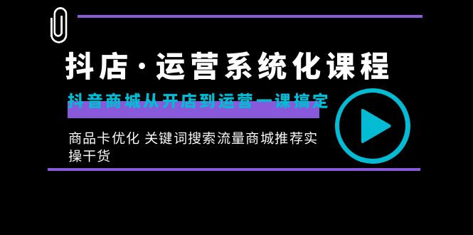 抖店·运营系统化课程：抖音商城从开店到运营一课搞定，商品卡优化 关键…副业项目课程-副业赚钱项目-副业赚钱创业-手机赚钱副业-挂机项目-鹿图社副业网-资源网-无人直播-引流秘籍-电商运营鹿图社