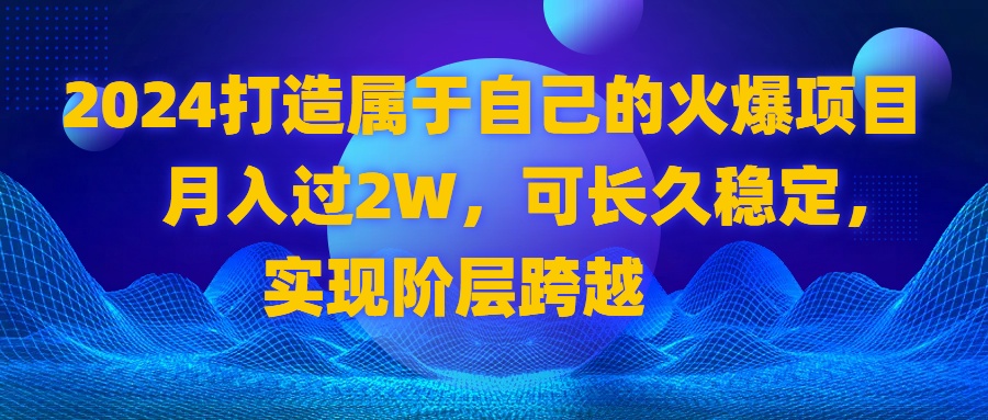 2024 打造属于自己的火爆项目，月入过2W，可长久稳定，实现阶层跨越副业项目课程-副业赚钱项目-副业赚钱创业-手机赚钱副业-挂机项目-鹿图社副业网-资源网-无人直播-引流秘籍-电商运营鹿图社