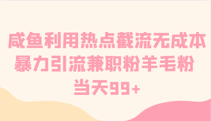 咸鱼利用热点截流无成本暴力引流兼职粉羊毛粉 当天99+副业项目课程-副业赚钱项目-副业赚钱创业-手机赚钱副业-挂机项目-鹿图社副业网-资源网-无人直播-引流秘籍-电商运营鹿图社