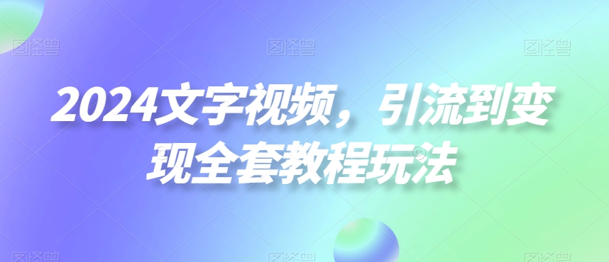 2024文字视频，引流到变现全套教程玩法副业项目课程-副业赚钱项目-副业赚钱创业-手机赚钱副业-挂机项目-鹿图社副业网-资源网-无人直播-引流秘籍-电商运营鹿图社