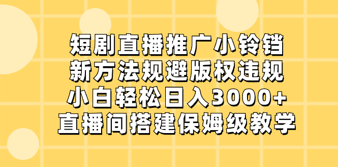 短剧直播推广小铃铛，新方法规避版权违规，小白轻松日入3000+，直播间搭…副业项目课程-副业赚钱项目-副业赚钱创业-手机赚钱副业-挂机项目-鹿图社副业网-资源网-无人直播-引流秘籍-电商运营鹿图社