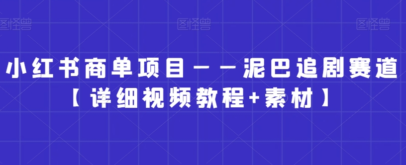 小红书商单项目——泥巴追剧赛道【详细视频教程+素材】副业项目课程-副业赚钱项目-副业赚钱创业-手机赚钱副业-挂机项目-鹿图社副业网-资源网-无人直播-引流秘籍-电商运营鹿图社