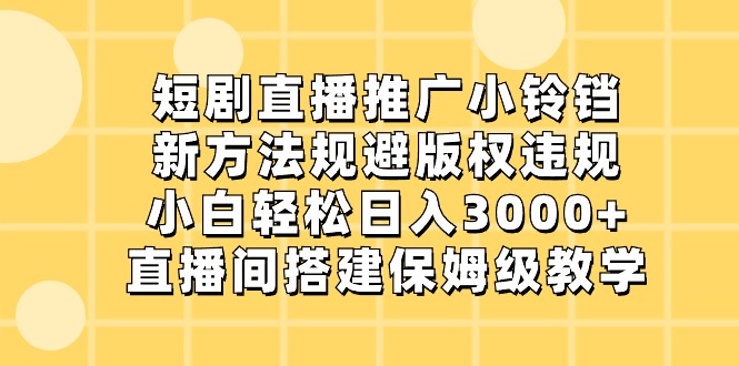 短剧直播推广小铃铛，小白轻松日入3000+，新方法规避版权违规，直播间搭建保姆级教学副业项目课程-副业赚钱项目-副业赚钱创业-手机赚钱副业-挂机项目-鹿图社副业网-资源网-无人直播-引流秘籍-电商运营鹿图社