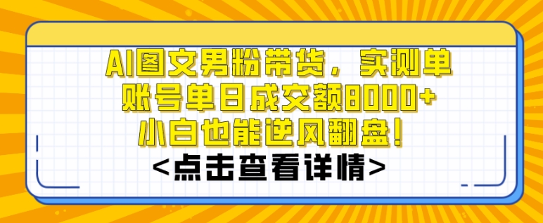 AI图文男粉带货，实测单账号单天成交额8000+，最关键是操作简单，小白看了也能上手副业项目课程-副业赚钱项目-副业赚钱创业-手机赚钱副业-挂机项目-鹿图社副业网-资源网-无人直播-引流秘籍-电商运营鹿图社