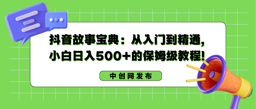 抖音故事宝典：从入门到精通，小白日入500+的保姆级教程！副业项目课程-副业赚钱项目-副业赚钱创业-手机赚钱副业-挂机项目-鹿图社副业网-资源网-无人直播-引流秘籍-电商运营鹿图社