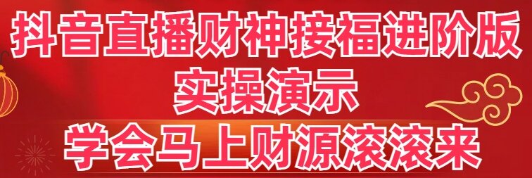 抖音直播财神接福进阶版 实操演示 学会马上财源滚滚来副业项目课程-副业赚钱项目-副业赚钱创业-手机赚钱副业-挂机项目-鹿图社副业网-资源网-无人直播-引流秘籍-电商运营鹿图社