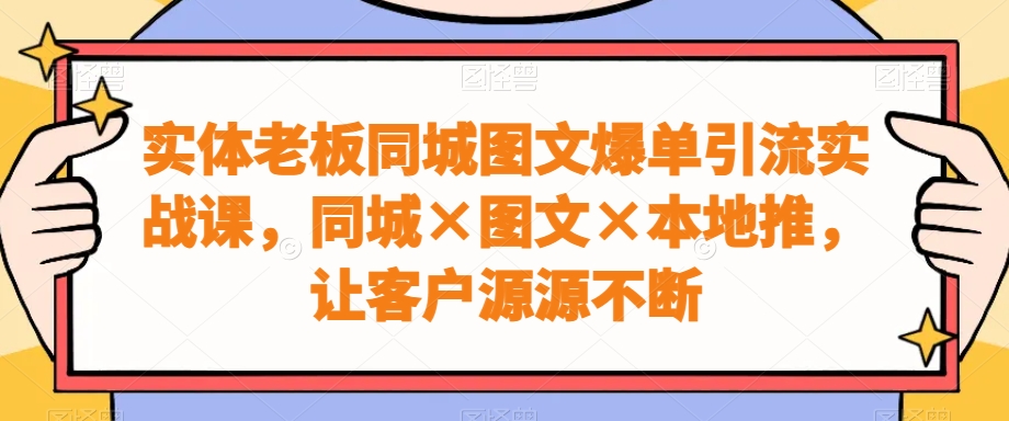 实体老板同城图文爆单引流实战课，同城×图文×本地推，让客户源源不断副业项目课程-副业赚钱项目-副业赚钱创业-手机赚钱副业-挂机项目-鹿图社副业网-资源网-无人直播-引流秘籍-电商运营鹿图社