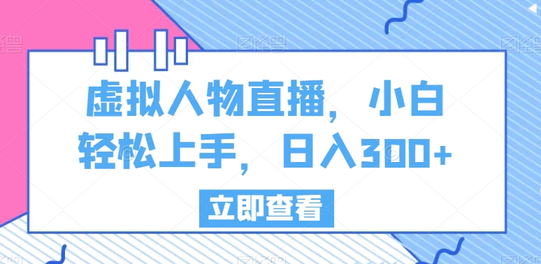 虚拟人物直播，小白轻松上手，日入300+副业项目课程-副业赚钱项目-副业赚钱创业-手机赚钱副业-挂机项目-鹿图社副业网-资源网-无人直播-引流秘籍-电商运营鹿图社