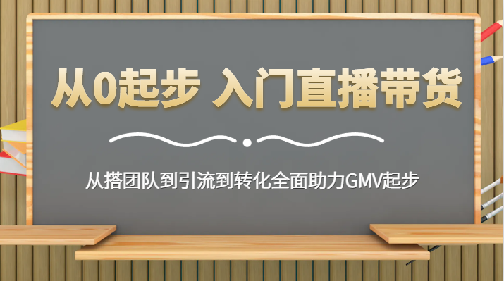 从0起步 入门直播带货 从搭团队到引流到转化全面助力GMV起步副业项目课程-副业赚钱项目-副业赚钱创业-手机赚钱副业-挂机项目-鹿图社副业网-资源网-无人直播-引流秘籍-电商运营鹿图社