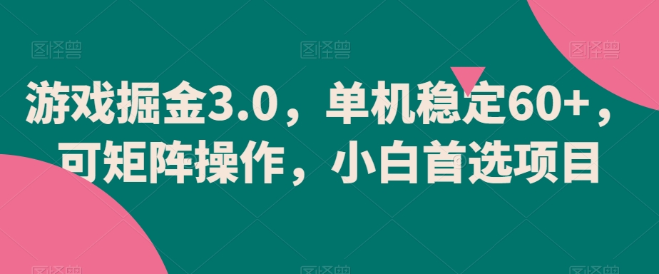 游戏掘金3.0，单机稳定60+，可矩阵操作，小白首选项目副业项目课程-副业赚钱项目-副业赚钱创业-手机赚钱副业-挂机项目-鹿图社副业网-资源网-无人直播-引流秘籍-电商运营鹿图社