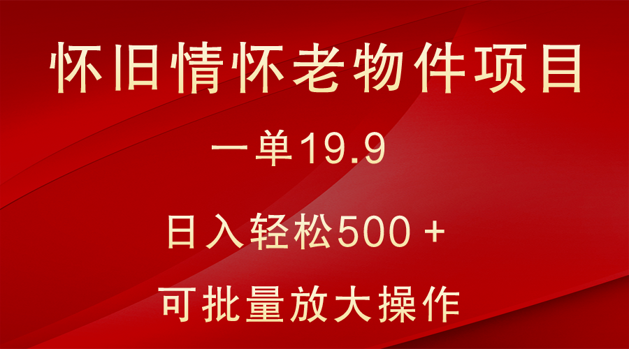 怀旧情怀老物件项目，一单19.9，日入轻松500＋，无操作难度，小白可轻松上手副业项目课程-副业赚钱项目-副业赚钱创业-手机赚钱副业-挂机项目-鹿图社副业网-资源网-无人直播-引流秘籍-电商运营鹿图社