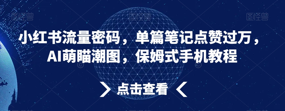 小红书流量密码，单篇笔记点赞过万，AI萌瞄潮图，保姆式手机教程副业项目课程-副业赚钱项目-副业赚钱创业-手机赚钱副业-挂机项目-鹿图社副业网-资源网-无人直播-引流秘籍-电商运营鹿图社