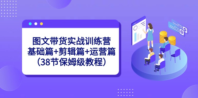 图文带货实战训练营：基础篇+剪辑篇+运营篇（38节保姆级教程）副业项目课程-副业赚钱项目-副业赚钱创业-手机赚钱副业-挂机项目-鹿图社副业网-资源网-无人直播-引流秘籍-电商运营鹿图社